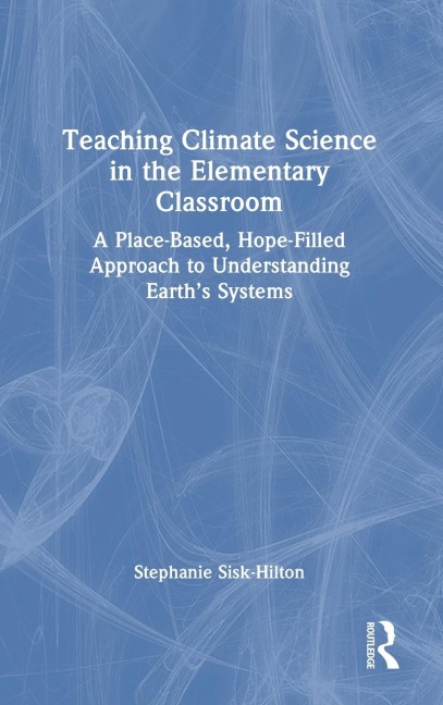 Teaching Climate Science in the Elementary Classroom: A Place-Based, Hope-Filled Approach to Understanding Earth's Systems