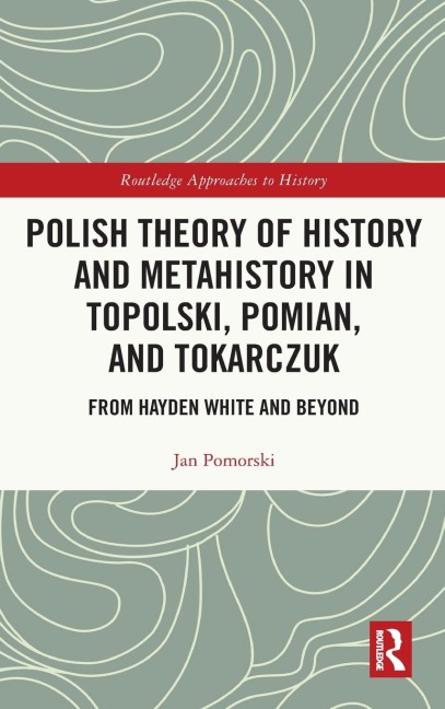 Polish Theory of History and Metahistory in Topolski, Pomian, and Tokarczuk: From Hayden White and Beyond