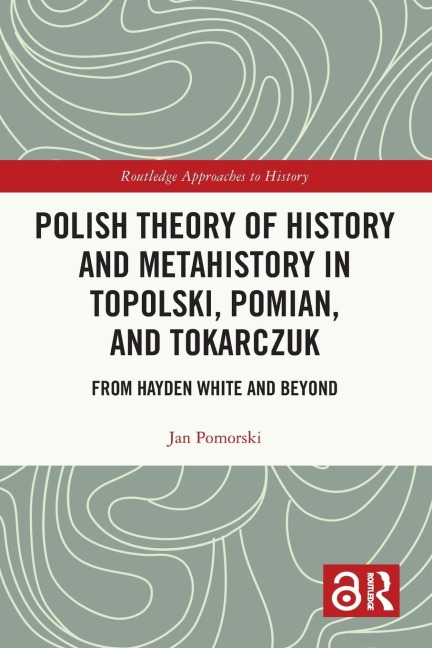 Polish Theory of History and Metahistory in Topolski, Pomian, and Tokarczuk: From Hayden White and Beyond