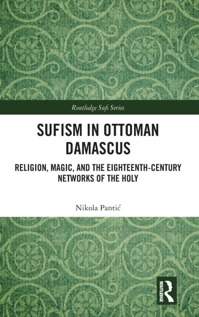 Sufism in Ottoman Damascus: Religion, Magic, and the Eighteenth-Century Networks of the Holy
