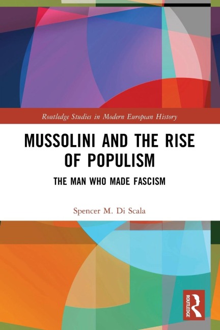 Mussolini and the Rise of Populism: The Man who Made Fascism
