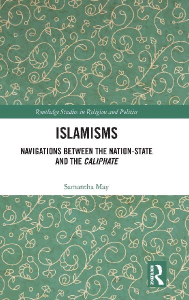 Islamisms: Navigations between the Nation-State and the Caliphate
