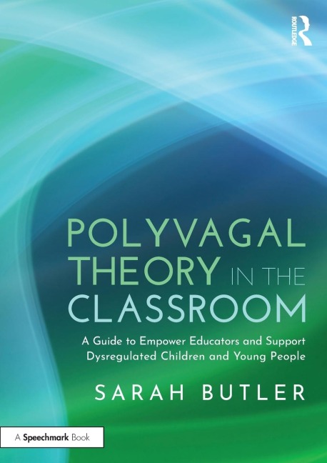 Polyvagal Theory in the Classroom: A Guide to Empower Educators and Support Dysregulated Children and Young People