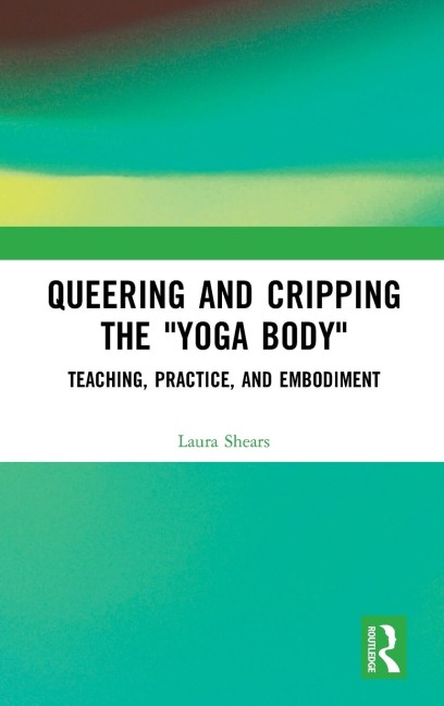 Queering and Cripping the "Yoga Body": Teaching, Practice, and Embodiment