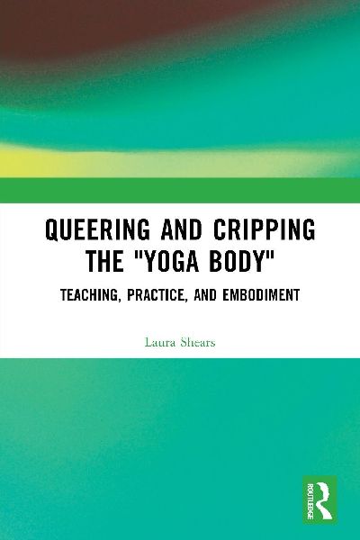Queering and Cripping the Yoga Body: Teaching, Practice, and Embodiment