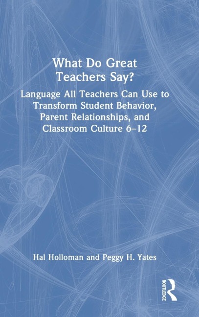 What Do Great Teachers Say?: Language All Teachers Can Use to Transform Student Behavior, Parent Relationships, and Classroom Culture 6-12