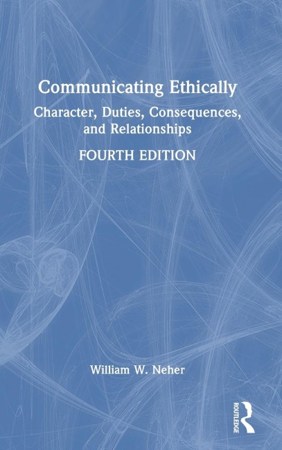 Communicating Ethically: Character, Duties, Consequences, and Relationships