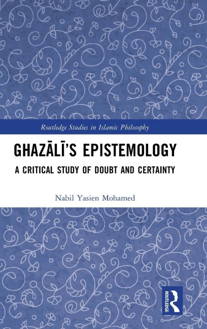 Ghaz¿l¿'s Epistemology: A Critical Study of Doubt and Certainty