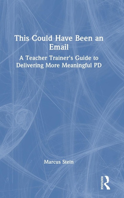 This Could Have Been an Email: A Teacher Trainers Guide to Delivering More Meaningful PD