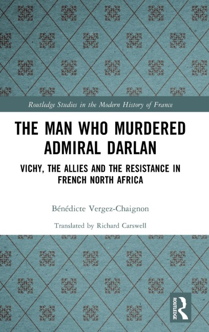 The Man Who Murdered Admiral Darlan: Vichy, the Allies and the Resistance in French North Africa