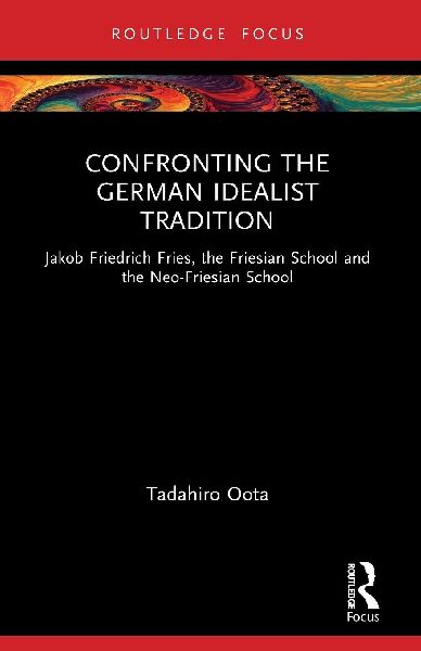 Confronting the German Idealist Tradition: Jakob Friedrich Fries, the Friesian School and the Neo-Friesian School