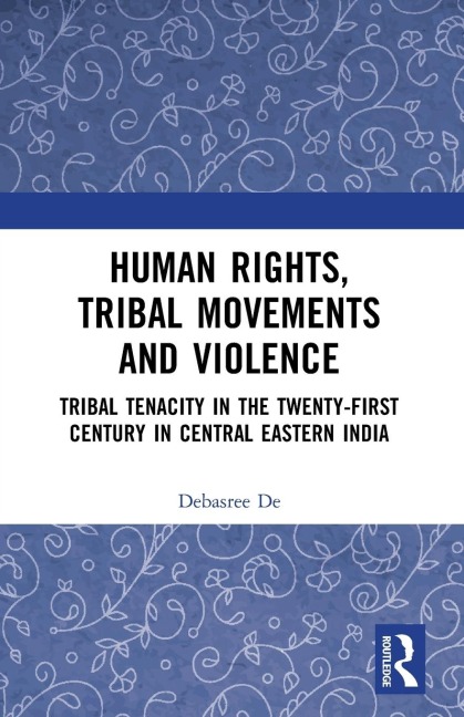 Human Rights, Tribal Movements and Violence: Tribal Tenacity in the Twenty-first Century in Central Eastern India