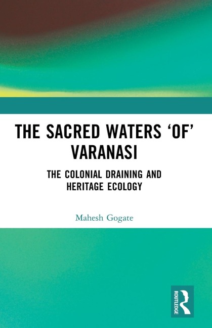 The Sacred Waters of Varanasi: The Colonial Draining and Heritage Ecology