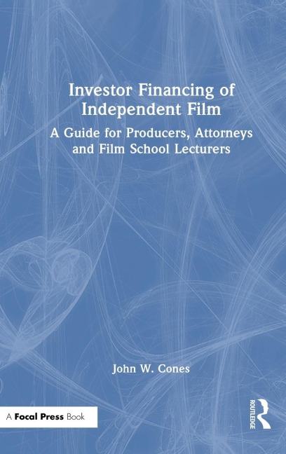 Investor Financing of Independent Film: A Guide for Producers, Attorneys and Film School Lecturers