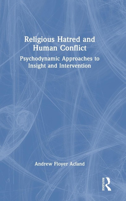 Religious Hatred and Human Conflict: Psychodynamic Approaches to Insight and Intervention