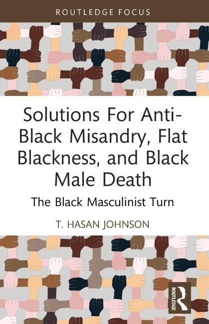 Solutions For Anti-Black Misandry, Flat Blackness, and Black Male Death: The Black Masculinist Turn