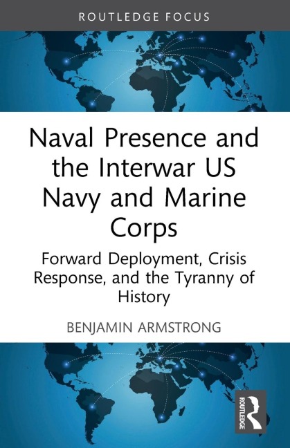 Naval Presence and the Interwar US Navy and Marine Corps: Forward Deployment, Crisis Response, and the Tyranny of History