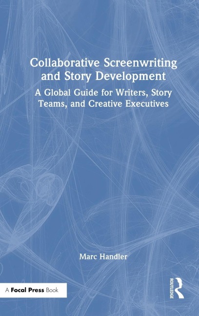 Collaborative Screenwriting and Story Development: A Global Guide for Writers, Story Teams, and Creative Executives