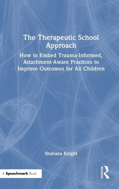 The Therapeutic School Approach: How to Embed Trauma-Informed, Attachment-Aware Practices to Improve Outcomes for All Children