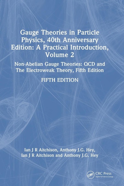 Gauge Theories in Particle Physics, 40th Anniversary Edition: A Practical Introduction, Volume 2: Non-Abelian Gauge Theories: QCD and The Electroweak Theory, Fifth Edition