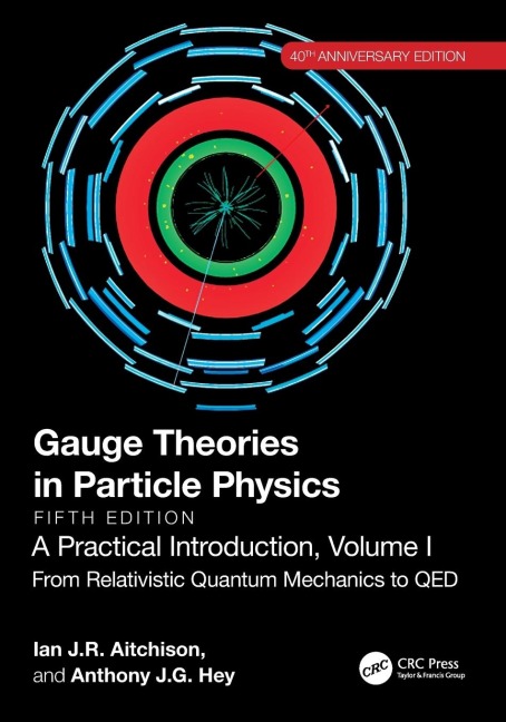 Gauge Theories in Particle Physics, 40th Anniversary Edition: A Practical Introduction, Volume 1: From Relativistic Quantum Mechanics to QED, Fifth Edition