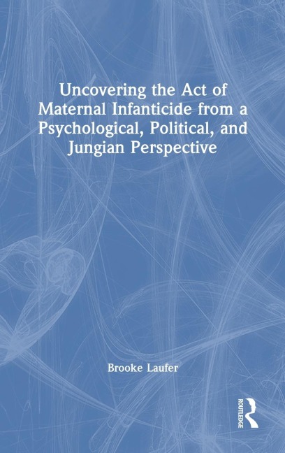 Uncovering the Act of Maternal Infanticide from a Psychological, Political, and Jungian Perspective
