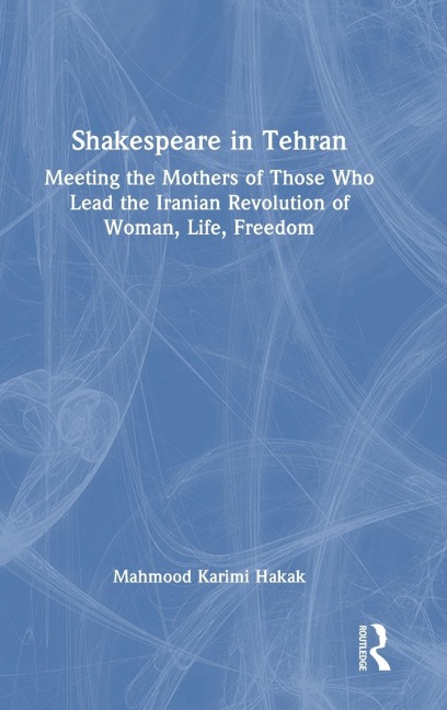 Shakespeare in Tehran: Meeting the Mothers of Those Who Lead the Iranian Revolution of Woman, Life, Freedom