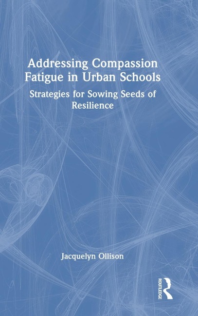 Addressing Compassion Fatigue in Urban Schools: Strategies for Sowing Seeds of Resilience