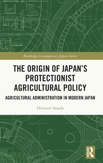 The Origin of Japans Protectionist Agricultural Policy: Agricultural Administration in Modern Japan
