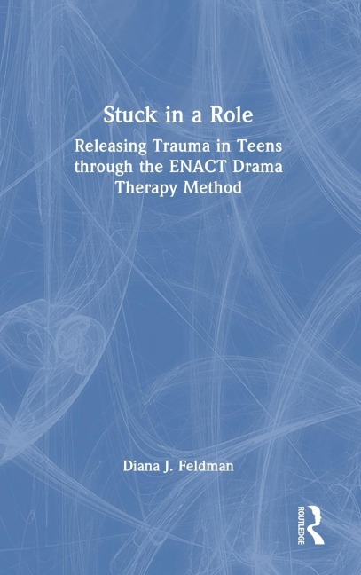 Stuck in a Role: Releasing Trauma in Teens through the ENACT Drama Therapy Method