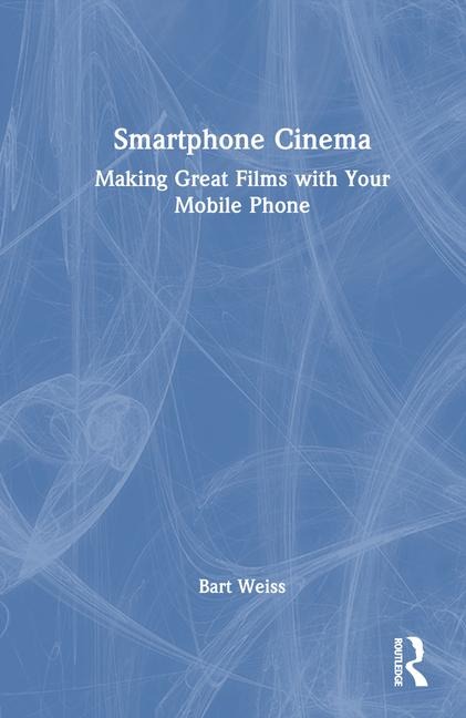 Smartphone Cinema: Making Great Films with Your Mobile Phone