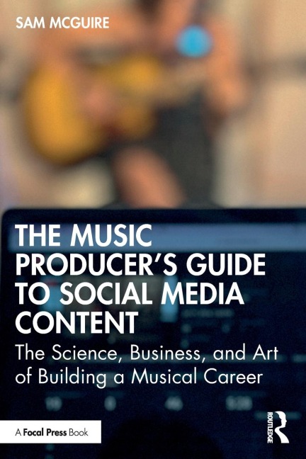 The Music Producers Guide to Social Media Content: The Science, Business, and Art of Building a Musical Career