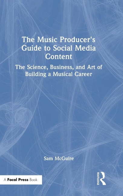 The Music Producer's Guide to Social Media Content: The Science, Business, and Art of Building a Musical Career