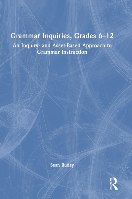 Grammar Inquiries, Grades 6-12: An Inquiry- and Asset-Based Approach to Grammar Instruction