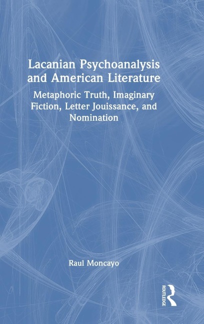 Lacanian Psychoanalysis and American Literature: Metaphoric Truth, Imaginary Fiction, Letter Jouissance, and Nomination