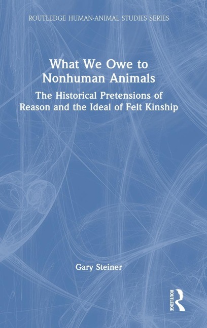 What We Owe to Nonhuman Animals: The Historical Pretensions of Reason and the Ideal of Felt Kinship