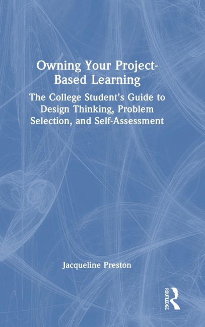 Owning Your Project-Based Learning: The College Student's Guide to Design Thinking, Problem Selection, and Self-Assessment