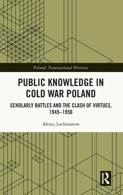 Public Knowledge in Cold War Poland: Scholarly Battles and the Clash of Virtues, 1945-1956