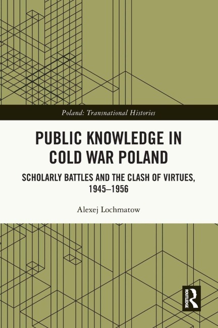 Public Knowledge in Cold War Poland: Scholarly Battles and the Clash of Virtues, 1945-1956