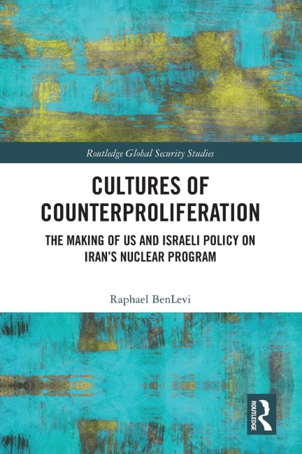 Cultures of Counterproliferation: The Making of US and Israeli Policy on Irans Nuclear Program