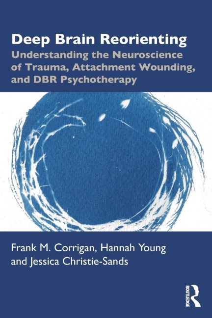 Deep Brain Reorienting: Understanding the Neuroscience of Trauma, Attachment Wounding, and DBR Psychotherapy