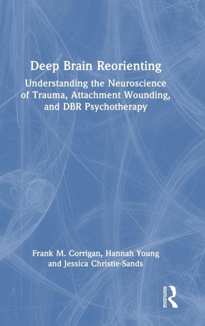 Deep Brain Reorienting: Understanding the Neuroscience of Trauma, Attachment Wounding, and DBR Psychotherapy