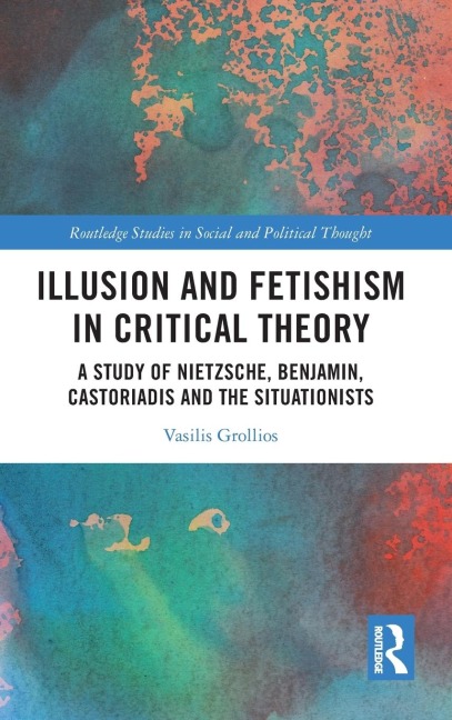 Illusion and Fetishism in Critical Theory: A study of Nietzsche, Benjamin, Castoriadis and the Situationists