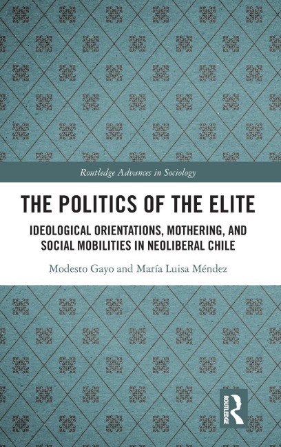 The Politics of the Elite: Ideological Orientations, Mothering, and Social Mobilities in Neoliberal Chile