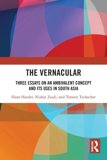The Vernacular: Three Essays on an Ambivalent Concept and its Uses in South Asia