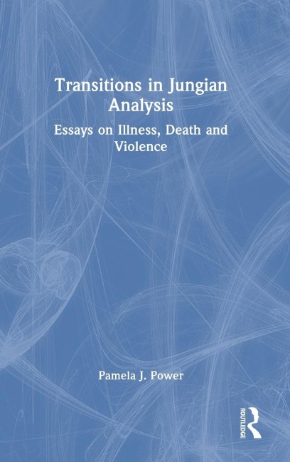 Transitions in Jungian Analysis: Essays on Illness, Death and Violence
