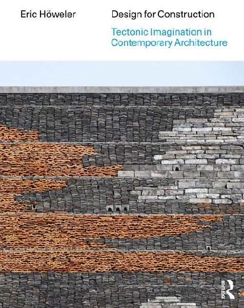Design for Construction: Tectonic Imagination in Contemporary Architecture
