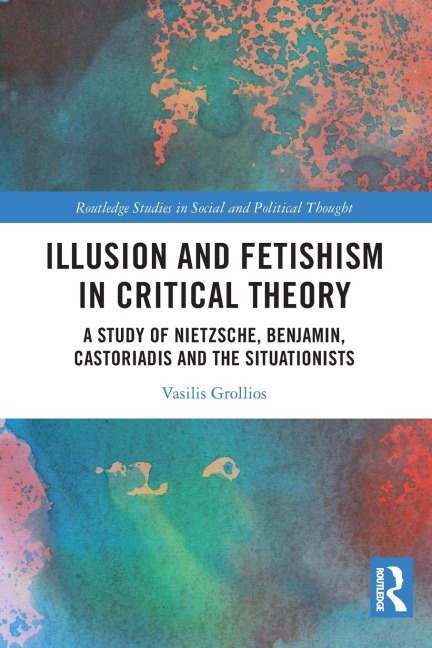 Illusion and Fetishism in Critical Theory: A study of Nietzsche, Benjamin, Castoriadis and the Situationists