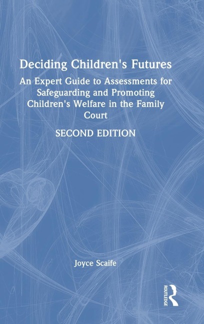 Deciding Children's Futures: An Expert Guide to Assessments for Safeguarding and Promoting Children's Welfare in the Family Court