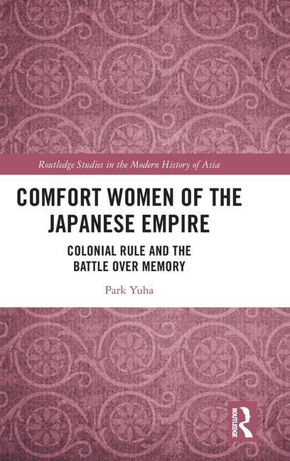 Comfort Women of the Japanese Empire: Colonial Rule and the Battle over Memory